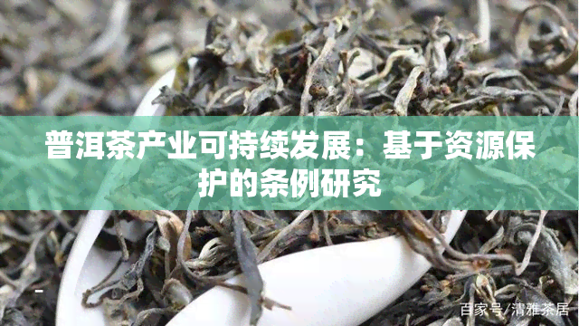 普洱茶产业可持续发展：基于资源保护的条例研究