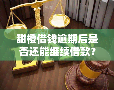 甜橙借钱逾期后是否还能继续借款？如何解决逾期问题以便重新借款？