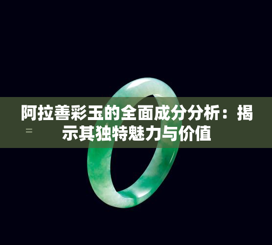 阿拉善彩玉的全面成分分析：揭示其独特魅力与价值