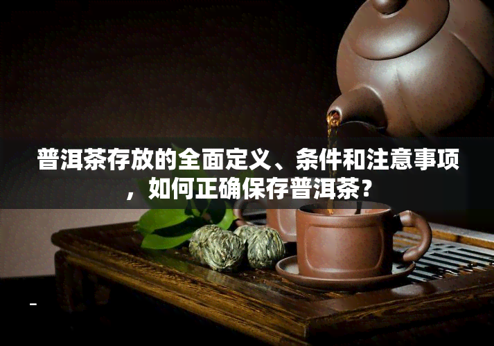 普洱茶存放的全面定义、条件和注意事项，如何正确保存普洱茶？