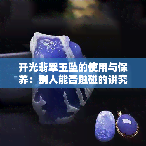 开光翡翠玉坠的使用与保养：别人能否触碰的讲究