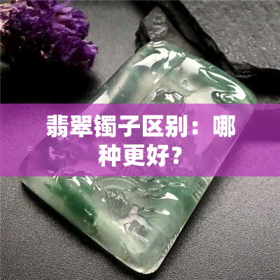 翡翠镯子区别：哪种更好？