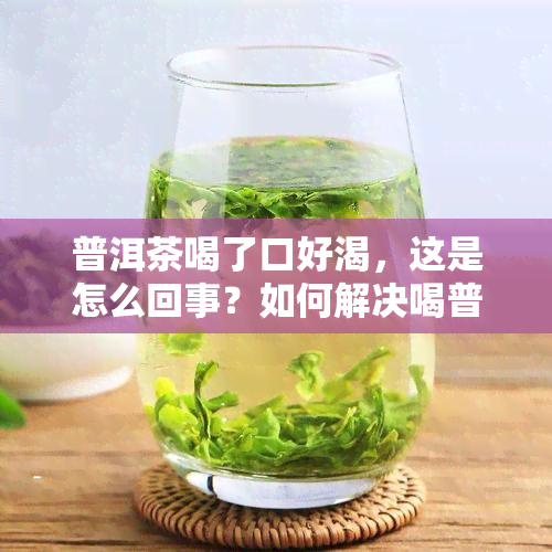 普洱茶喝了口好渴，这是怎么回事？如何解决喝普洱茶后的口渴感？