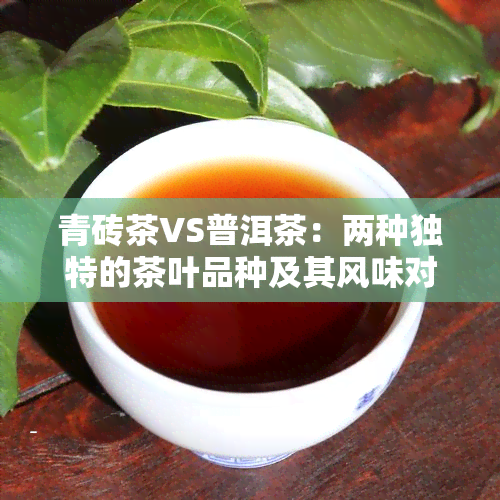 青砖茶VS普洱茶：两种独特的茶叶品种及其风味对比