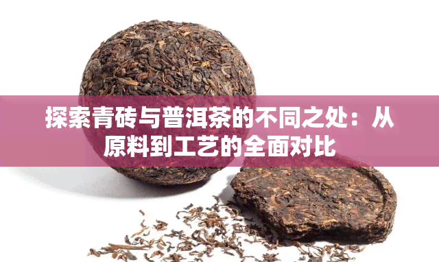 探索青砖与普洱茶的不同之处：从原料到工艺的全面对比