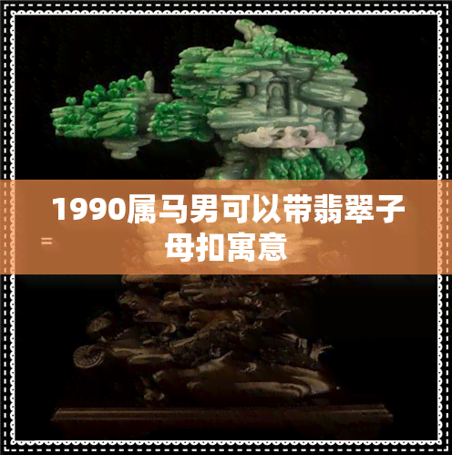 1990属马男可以带翡翠子母扣寓意