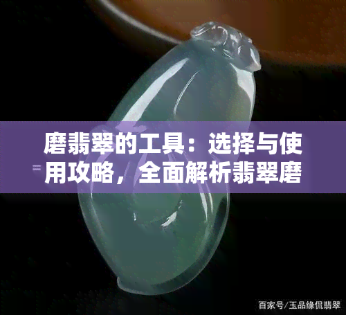 磨翡翠的工具：选择与使用攻略，全面解析翡翠磨制过程及注意事项