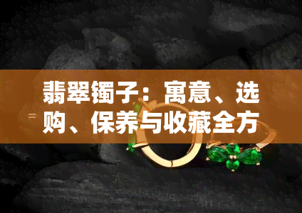 翡翠镯子：寓意、选购、保养与收藏全方位解析