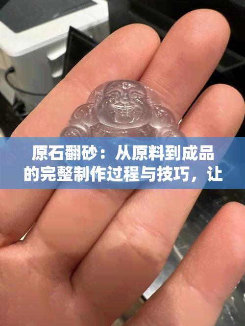 原石翻砂：从原料到成品的完整制作过程与技巧，让你全面了解这一传统工艺