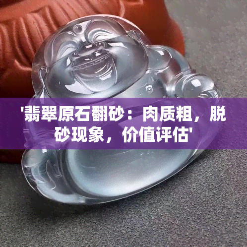 '翡翠原石翻砂：肉质粗，脱砂现象，价值评估'