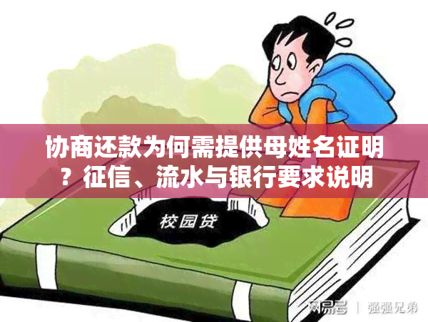 协商还款为何需提供母姓名证明？、流水与银行要求说明