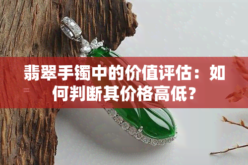 翡翠手镯中的价值评估：如何判断其价格高低？