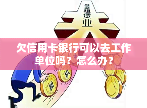 欠信用卡银行可以去工作单位吗？怎么办？