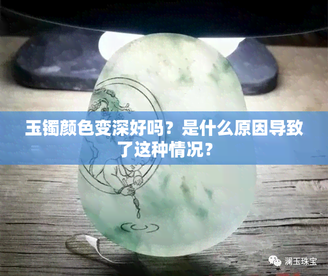 玉镯颜色变深好吗？是什么原因导致了这种情况？