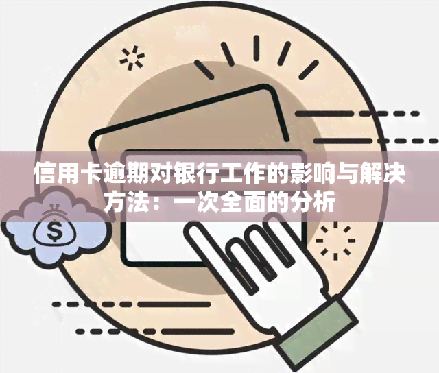 信用卡逾期对银行工作的影响与解决方法：一次全面的分析