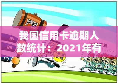 我国信用卡逾期人数统计：2021年有多少人信用卡逾期？