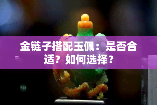 金链子搭配玉佩：是否合适？如何选择？