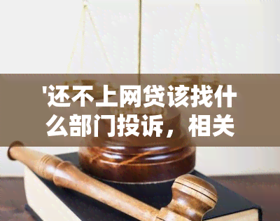 '还不上网贷该找什么部门投诉，相关电话及流程全解'