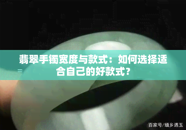 翡翠手镯宽度与款式：如何选择适合自己的好款式？