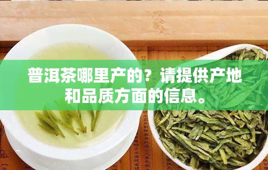 普洱茶哪里产的？请提 *** 地和品质方面的信息。