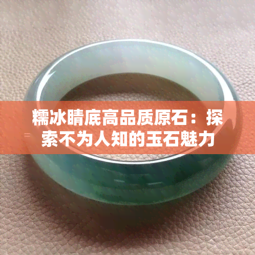 糯冰睛底高品质原石：探索不为人知的玉石魅力