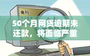 50个月网贷逾期未还款，将面临严重的信用危机与法律问题