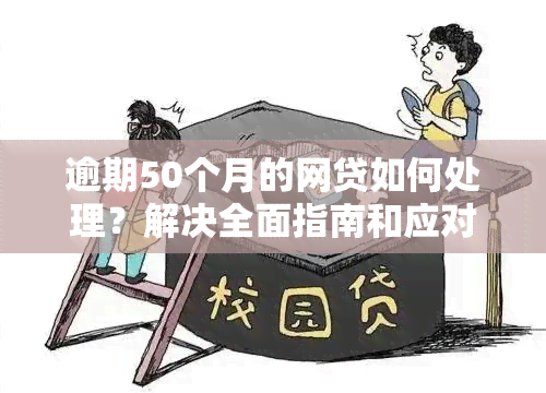 逾期50个月的网贷如何处理？解决全面指南和应对策略