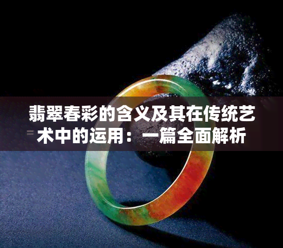 翡翠春彩的含义及其在传统艺术中的运用：一篇全面解析