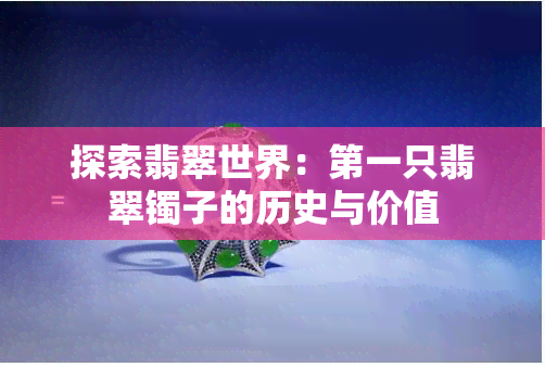 探索翡翠世界：之一只翡翠镯子的历史与价值