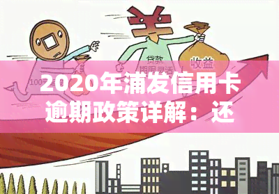 2020年浦发信用卡逾期政策详解：还款时间、罚息、期申请等全方位解答