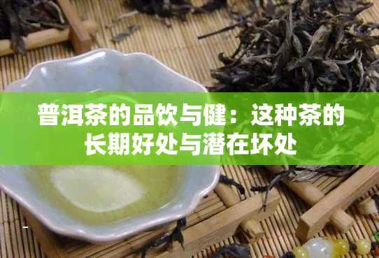 普洱茶的品饮与健：这种茶的长期好处与潜在坏处