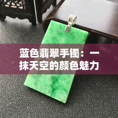 蓝色翡翠手镯：一抹天空的颜色魅力，好看吗？