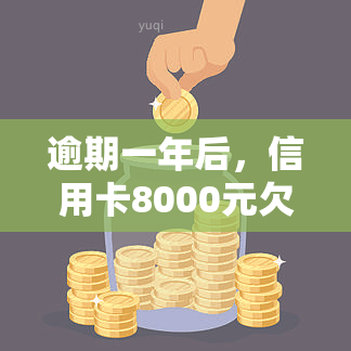 逾期一年后，信用卡8000元欠款需要还多少本金及利息？