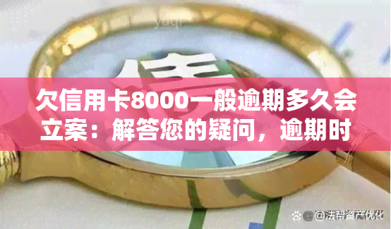 欠信用卡8000一般逾期多久会立案：解答您的疑问，逾期时间与立案关键因素