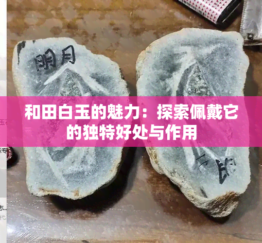 和田白玉的魅力：探索佩戴它的独特好处与作用