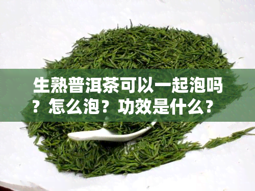 生熟普洱茶可以一起泡吗？怎么泡？功效是什么？ - 百度百科