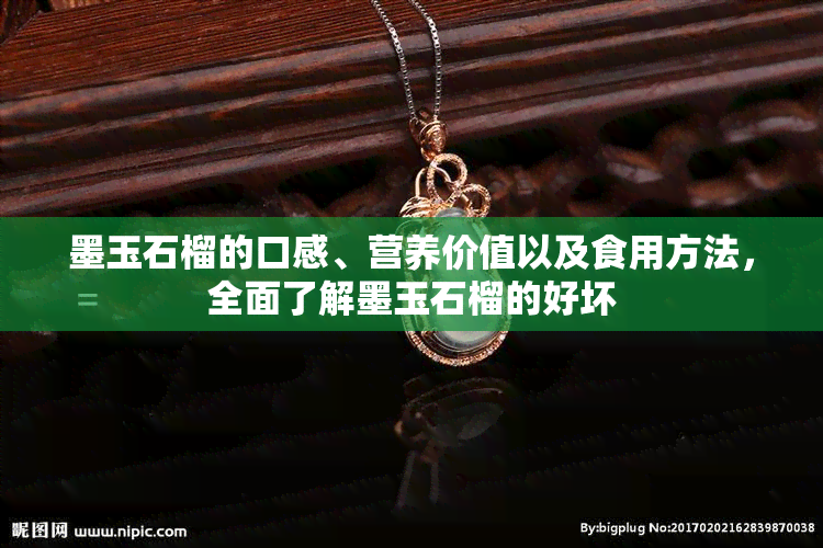 墨玉石榴的口感、营养价值以及食用方法，全面了解墨玉石榴的好坏