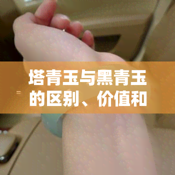 塔青玉与黑青玉的区别、价值和选择：哪种更优？