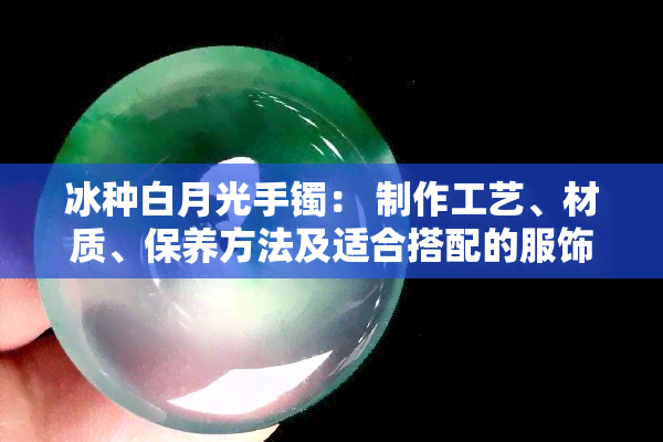 冰种白月光手镯： 制作工艺、材质、保养方法及适合搭配的服饰全面解析