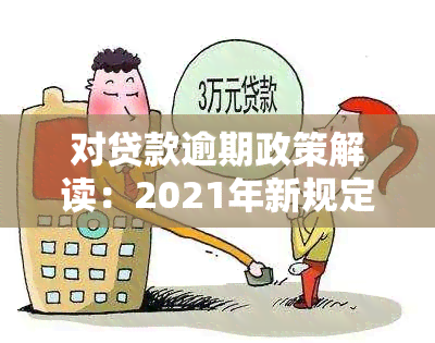 对贷款逾期政策解读：2021年新规定与费用处理