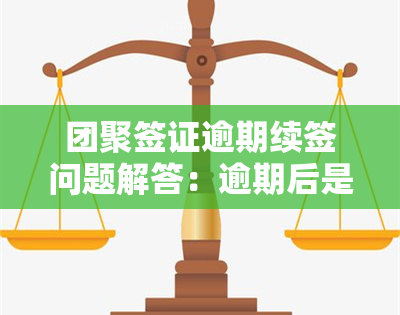 团聚签证逾期续签问题解答：逾期后是否还可以续签？