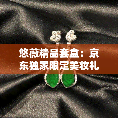 悠薇精品套盒：京东独家限定美妆礼盒，打造完美肌肤