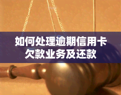 如何处理逾期信用卡欠款业务及还款