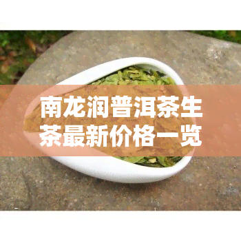 南龙润普洱茶生茶最新价格一览表