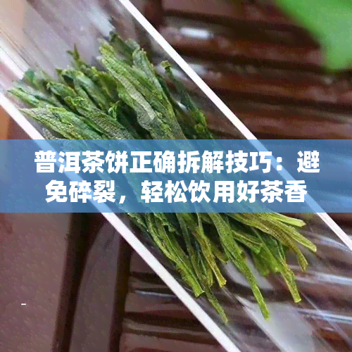 普洱茶饼正确拆解技巧：避免碎裂，轻松饮用好茶香