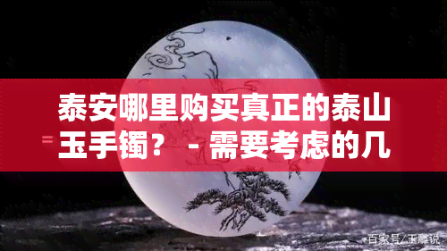 泰安哪里购买真正的泰山玉手镯？ - 需要考虑的几个关键因素和推荐商家