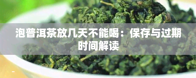 泡普洱茶放几天不能喝：保存与过期时间解读