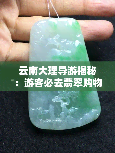 云南大理导游揭秘：游客必去翡翠购物地，买的可靠又划算！