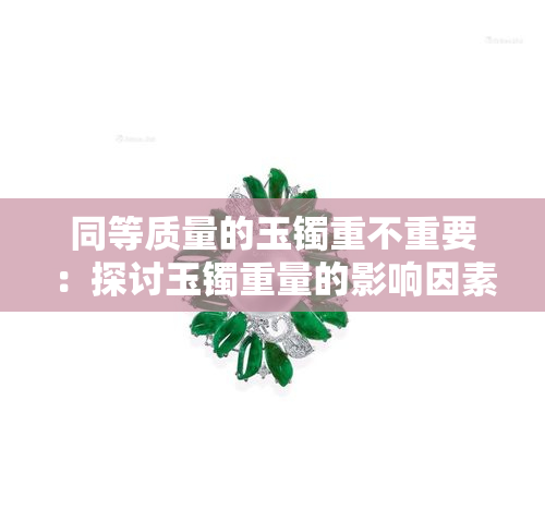 同等质量的玉镯重不重要：探讨玉镯重量的影响因素与价值判断