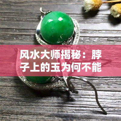 风水大师揭秘：脖子上的玉为何不能随便戴？